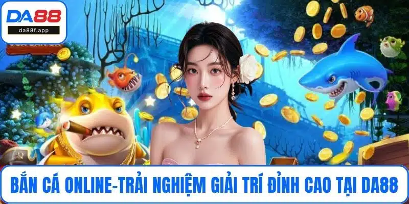 Bắn Cá Online - Trải Nghiệm Giải Trí Đỉnh Cao Tại DA88