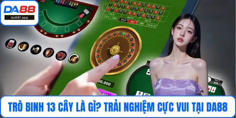 Trò Binh 13 Cây Là Gì? Trải Nghiệm Mậu Binh Cực Vui Tại DA88