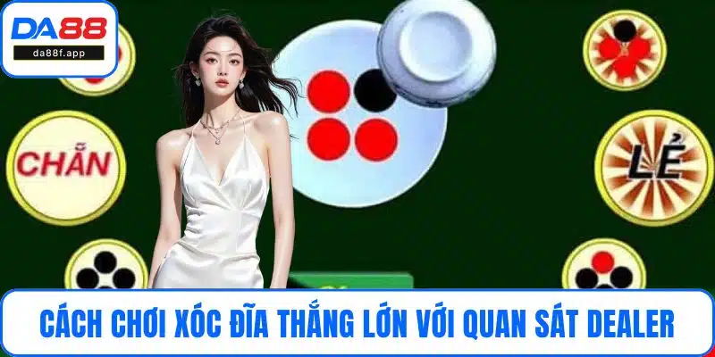 Cách chơi xóc đĩa thắng lớn với kỹ năng quan sát dealer