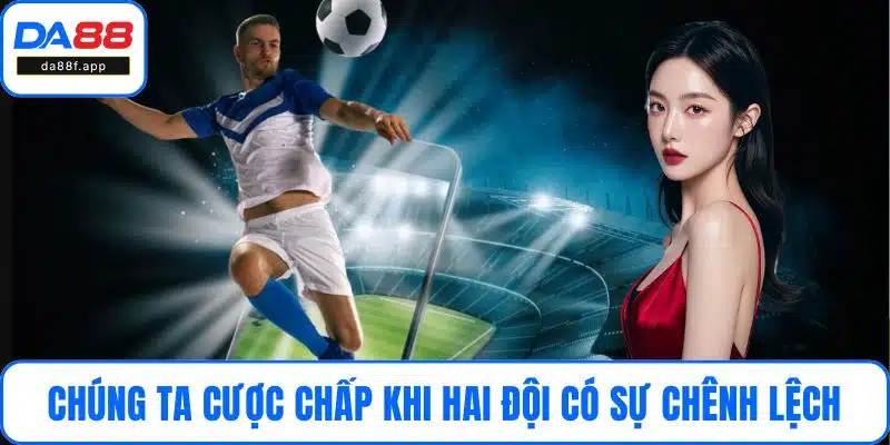 Chúng ta cược chấp khi hai đội có sự chênh lệch