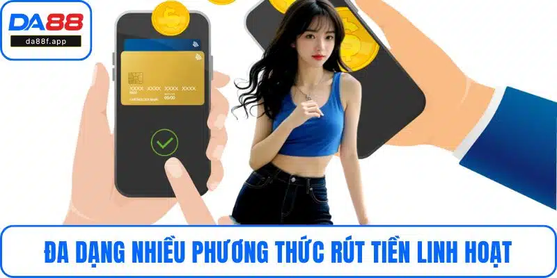 Đa dạng nhiều phương thức rút tiền linh hoạt