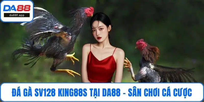 Đá Gà SV128 King88s Tại DA88 – Sân Chơi Cá Cược Hàng Đầu