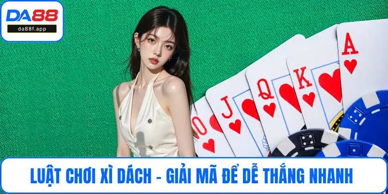Luật Chơi Xì Dách - Giải Mã Chi Tiết Để Dễ Thắng Nhanh