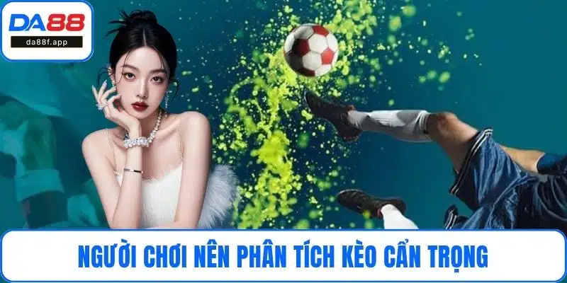 Người chơi nên phân tích kèo cẩn trọng