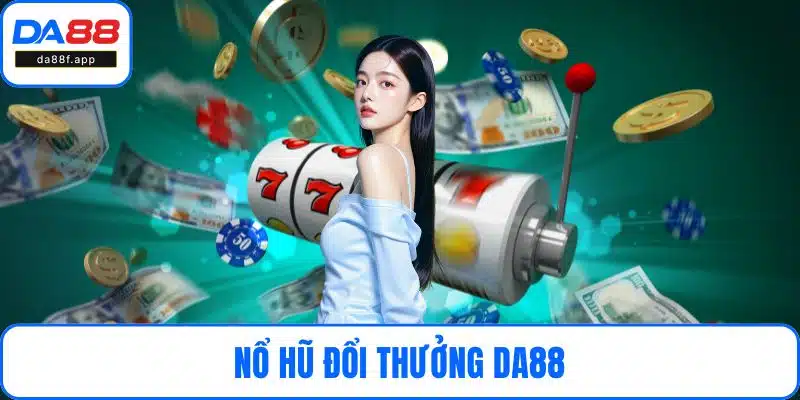 Nổ Hũ Đổi Thưởng DA88 – Game Slot Đỉnh Cao Hot Nhất