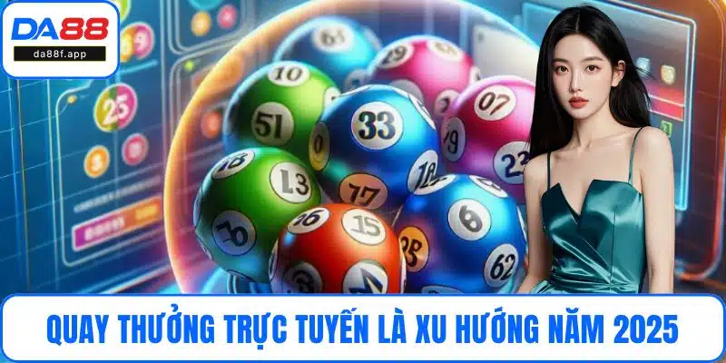 Quay thưởng trực tuyến là xu hướng năm 2025