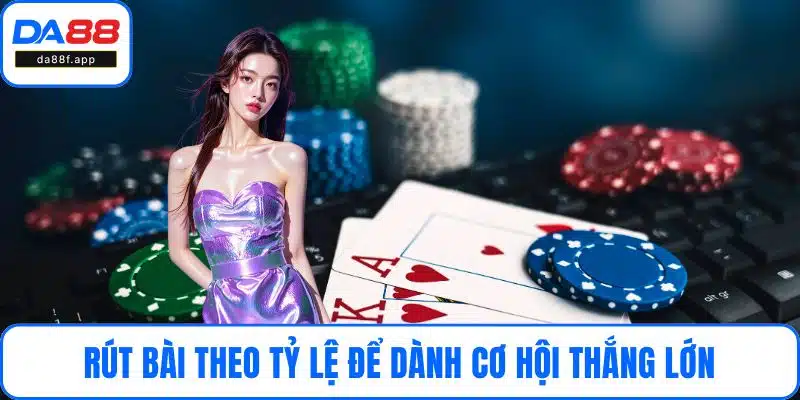 Rút bài theo tỷ lệ để nhanh dành cơ hội tối ưu thắng lớn