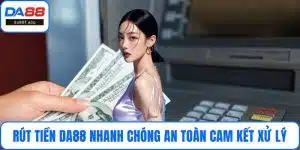Rút Tiền DA88 Nhanh Chóng An Toàn Cam Kết Xử Lý Tức Thì