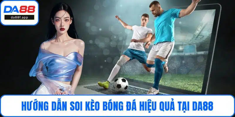 Hướng Dẫn Soi Kèo Bóng Đá Hiệu Quả Tại Nhà Cái DA88