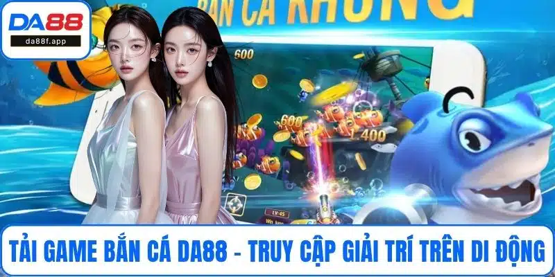 Tải Game Bắn Cá DA88 - Truy Cập Giải Trí Trên Di Động
