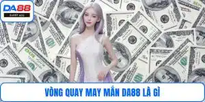 Vòng Quay May Mắn DA88 Là Gì Và Vì Sao Luôn Thu Hút?